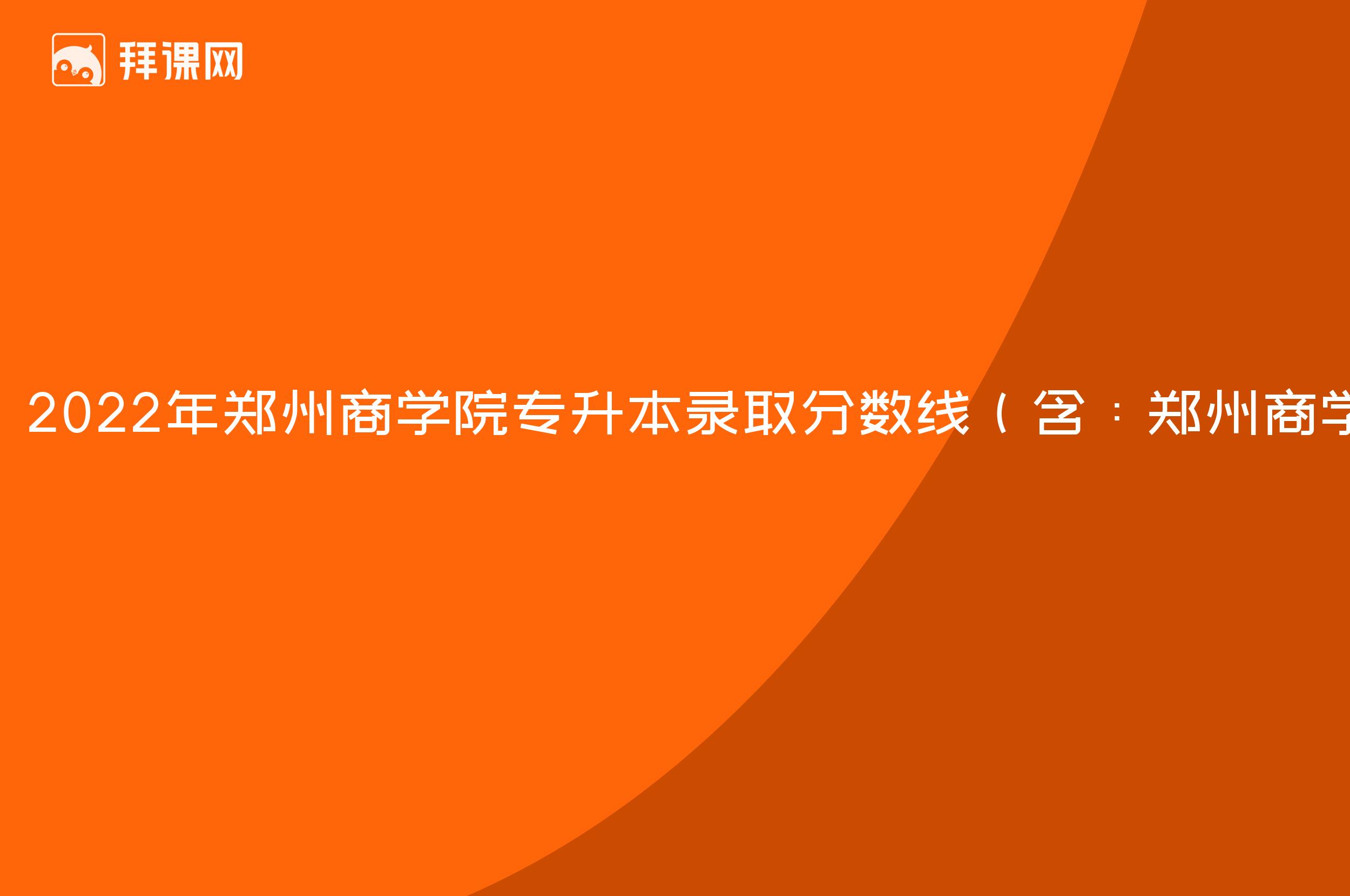 2022年郑州商学院专升本录取分数线（含：郑州商学院专升本各专业录取人数）