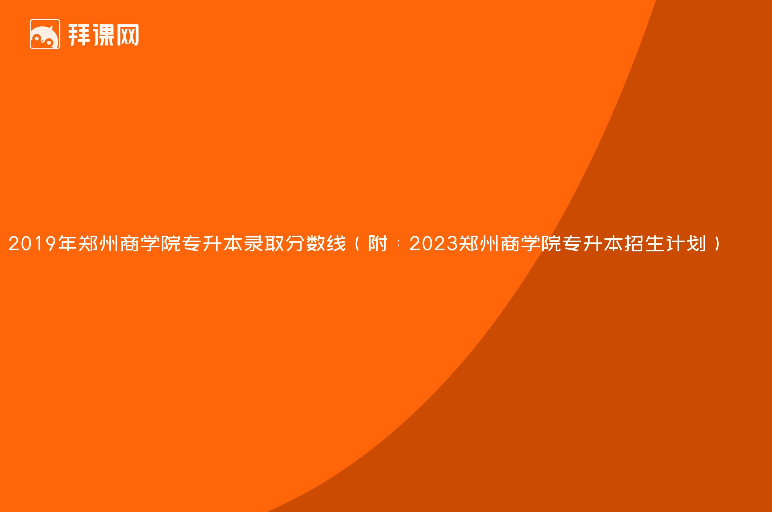 2019年郑州商学院专升本录取分数线（附：2023郑州商学院专升本招生计划）